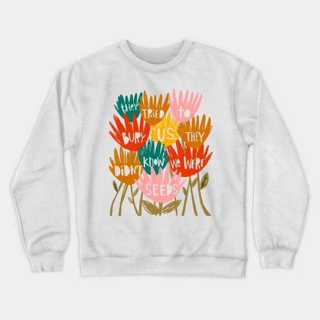 They tried to Bury Us. They Didn't Know We Were Seeds. Crewneck Sweatshirt by heatherschieder